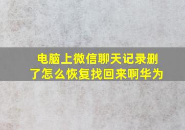 电脑上微信聊天记录删了怎么恢复找回来啊华为