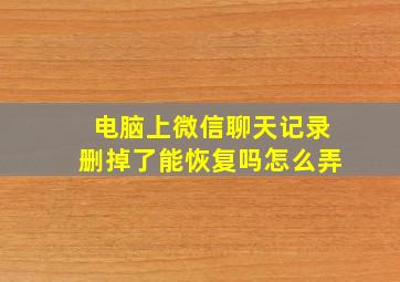 电脑上微信聊天记录删掉了能恢复吗怎么弄