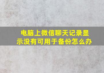 电脑上微信聊天记录显示没有可用于备份怎么办