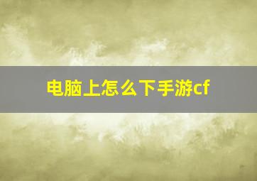 电脑上怎么下手游cf