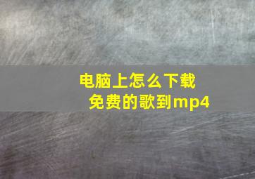 电脑上怎么下载免费的歌到mp4