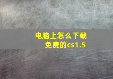 电脑上怎么下载免费的cs1.5