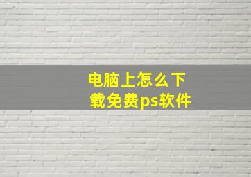 电脑上怎么下载免费ps软件