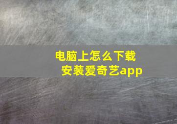 电脑上怎么下载安装爱奇艺app