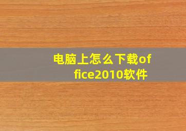 电脑上怎么下载office2010软件