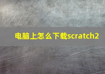 电脑上怎么下载scratch2