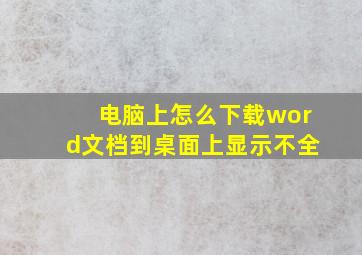 电脑上怎么下载word文档到桌面上显示不全