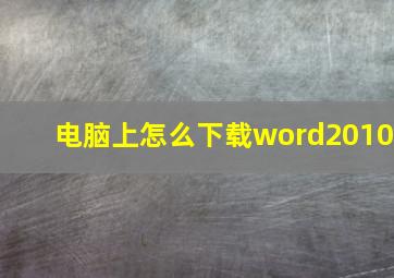 电脑上怎么下载word2010