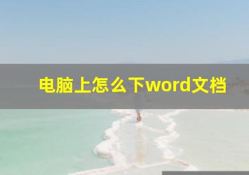 电脑上怎么下word文档