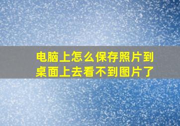 电脑上怎么保存照片到桌面上去看不到图片了