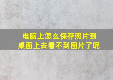 电脑上怎么保存照片到桌面上去看不到图片了呢