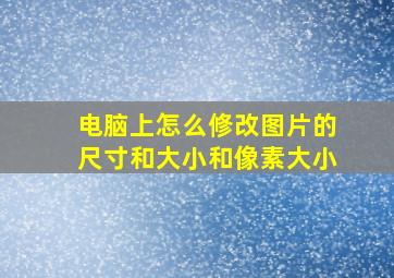 电脑上怎么修改图片的尺寸和大小和像素大小