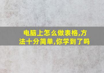 电脑上怎么做表格,方法十分简单,你学到了吗