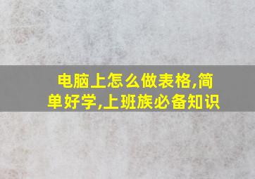 电脑上怎么做表格,简单好学,上班族必备知识