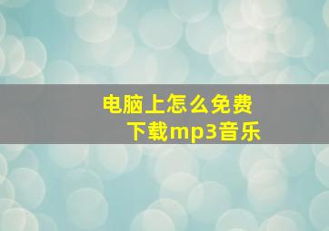 电脑上怎么免费下载mp3音乐