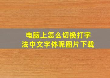 电脑上怎么切换打字法中文字体呢图片下载