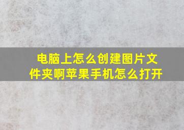 电脑上怎么创建图片文件夹啊苹果手机怎么打开