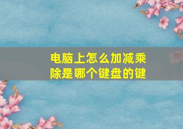 电脑上怎么加减乘除是哪个键盘的键