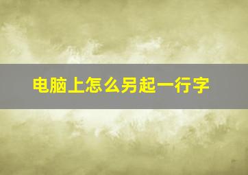 电脑上怎么另起一行字