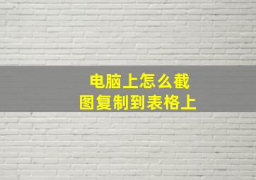 电脑上怎么截图复制到表格上