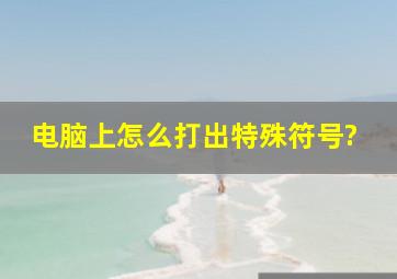 电脑上怎么打出特殊符号?