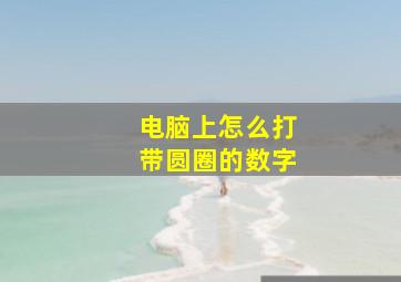 电脑上怎么打带圆圈的数字