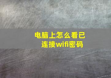 电脑上怎么看已连接wifi密码