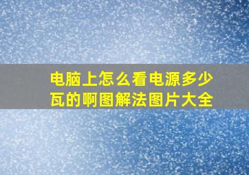 电脑上怎么看电源多少瓦的啊图解法图片大全