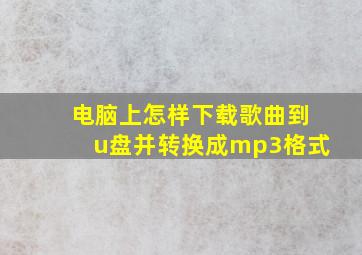 电脑上怎样下载歌曲到u盘并转换成mp3格式