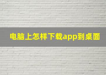 电脑上怎样下载app到桌面