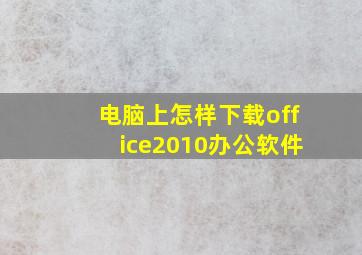 电脑上怎样下载office2010办公软件