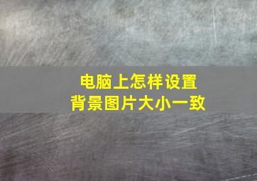 电脑上怎样设置背景图片大小一致