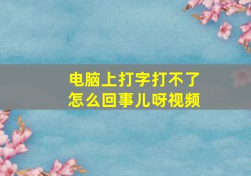 电脑上打字打不了怎么回事儿呀视频