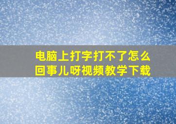 电脑上打字打不了怎么回事儿呀视频教学下载