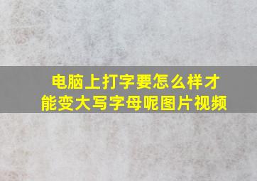 电脑上打字要怎么样才能变大写字母呢图片视频