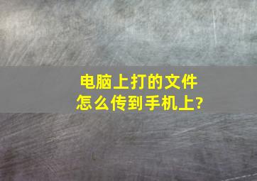 电脑上打的文件怎么传到手机上?