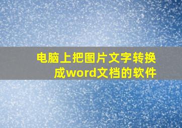 电脑上把图片文字转换成word文档的软件