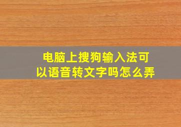 电脑上搜狗输入法可以语音转文字吗怎么弄