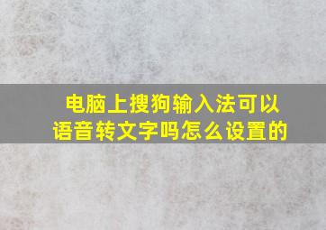 电脑上搜狗输入法可以语音转文字吗怎么设置的