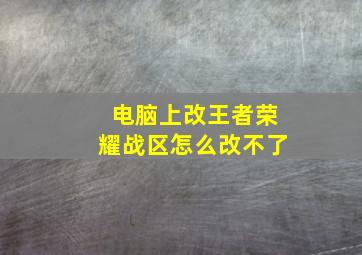 电脑上改王者荣耀战区怎么改不了