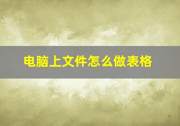 电脑上文件怎么做表格