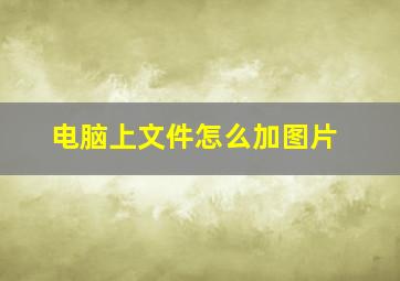 电脑上文件怎么加图片