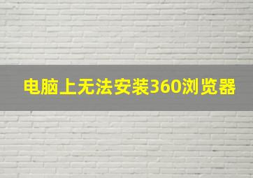 电脑上无法安装360浏览器