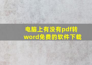 电脑上有没有pdf转word免费的软件下载