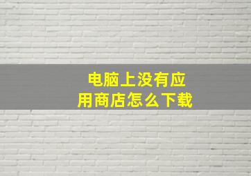 电脑上没有应用商店怎么下载