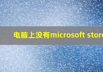 电脑上没有microsoft store