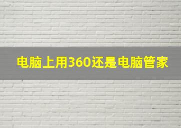 电脑上用360还是电脑管家