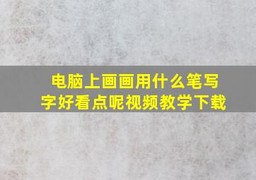 电脑上画画用什么笔写字好看点呢视频教学下载