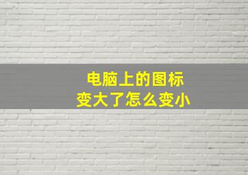 电脑上的图标变大了怎么变小