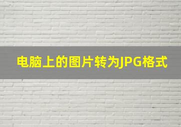 电脑上的图片转为JPG格式